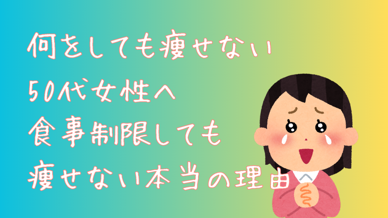 何をしても痩せない50代女性へ　食事制限しても痩せない本当の理由