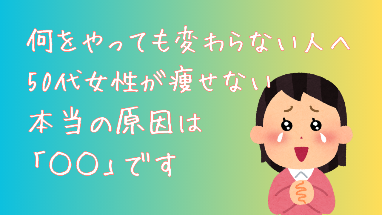 何をやっても変わらない人へ　50代女性が痩せない本当の原因は「○○」です