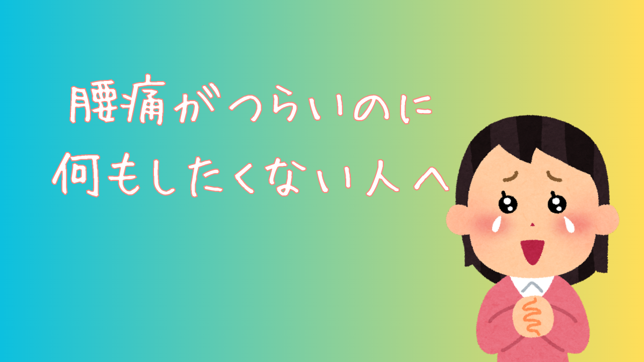 腰痛がつらくて何もしたくない人へ