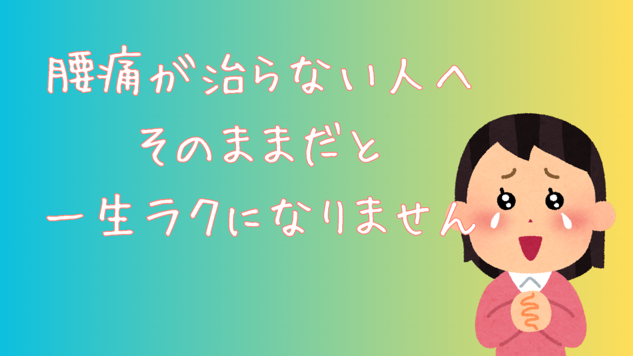 腰痛が治らない人へ　そのままだと一生ラクになりません