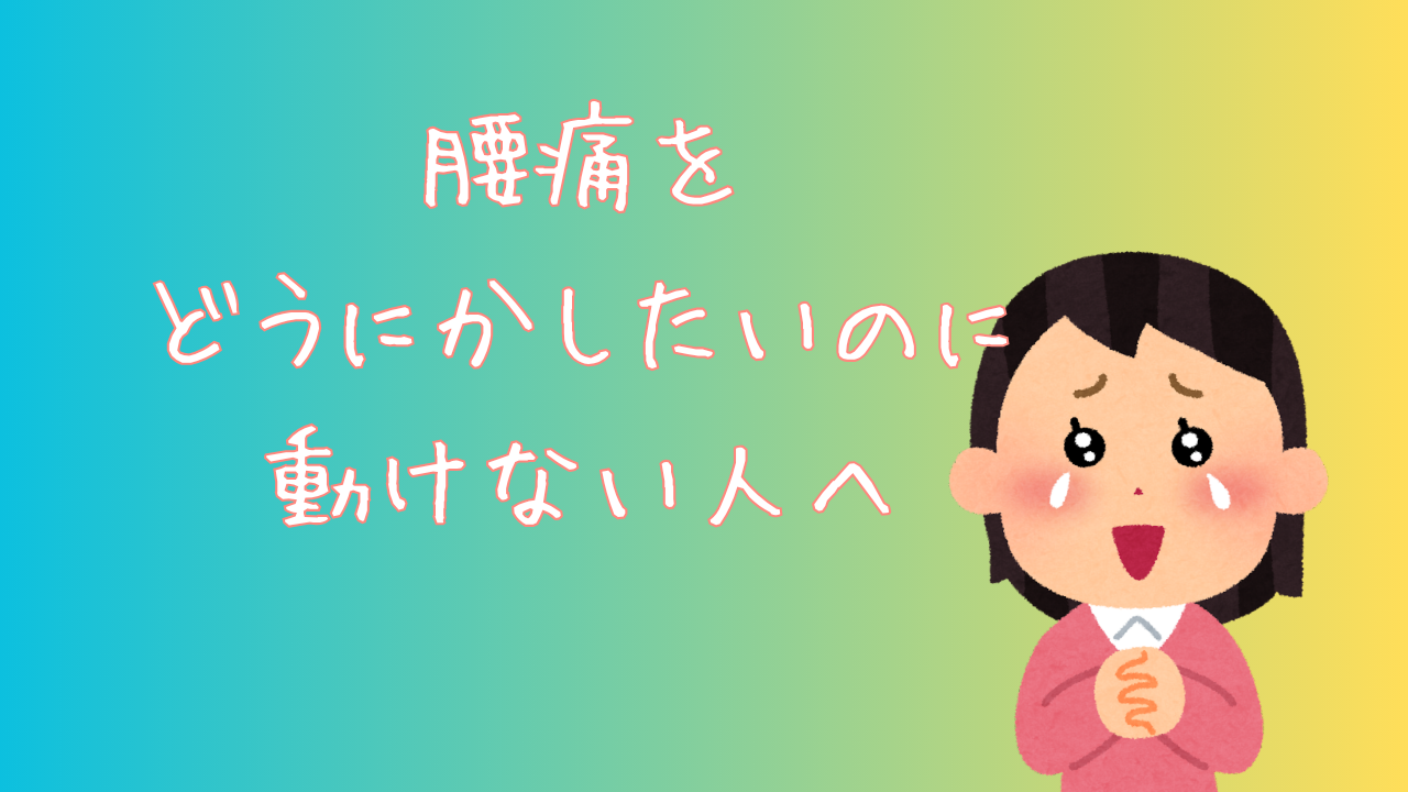 腰痛をどうにかしたいのに動けない人へ