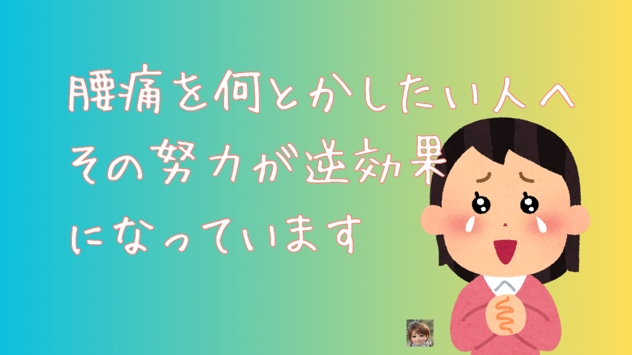 腰痛を何とかしたい人へ その努力が逆効果になっています
