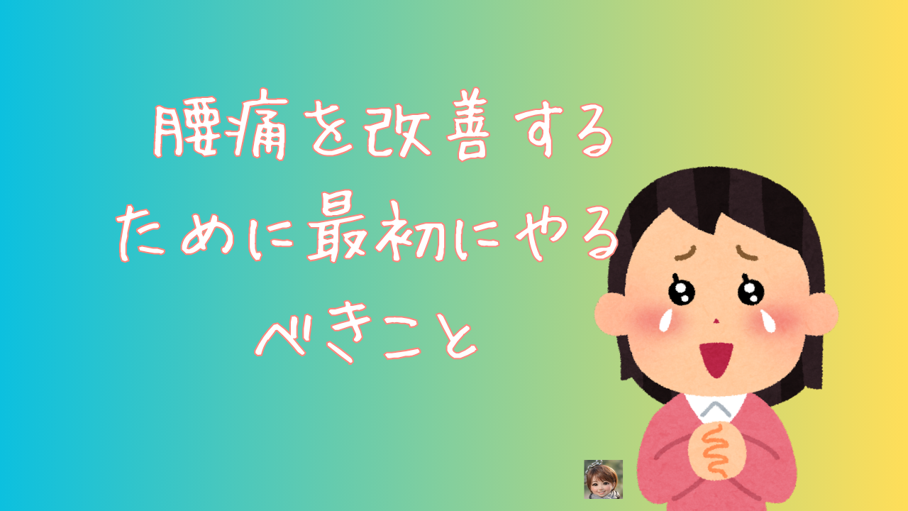 腰痛を改善するために最初にやるべきこと
